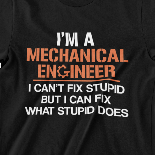 I'm a Mechanical Engineer T-shirt - I Can't Fix Stupid But I Can Fix What Stupid Does design shirt