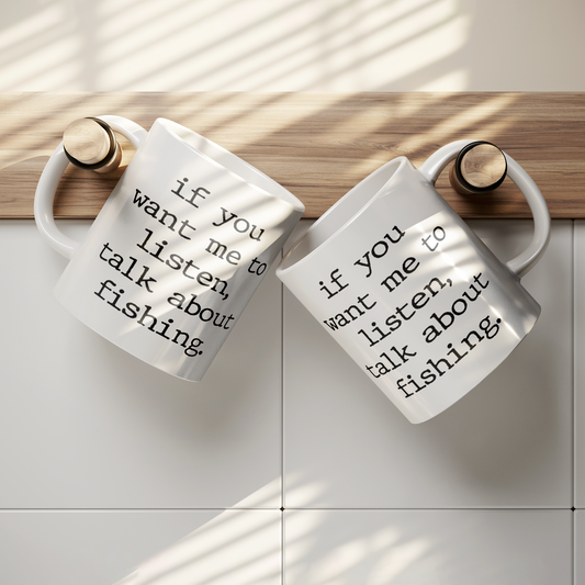 11oz White Mug with “If You Want Me to Listen, Talk About Fishing” Quote in Typewriter Font