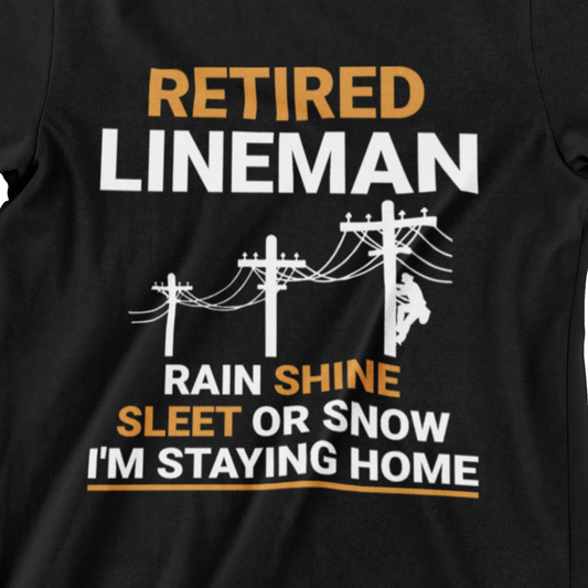 Retired Lineman – Rain, Shine, Sleet or Snow, I’m Staying Home Graphic Tee