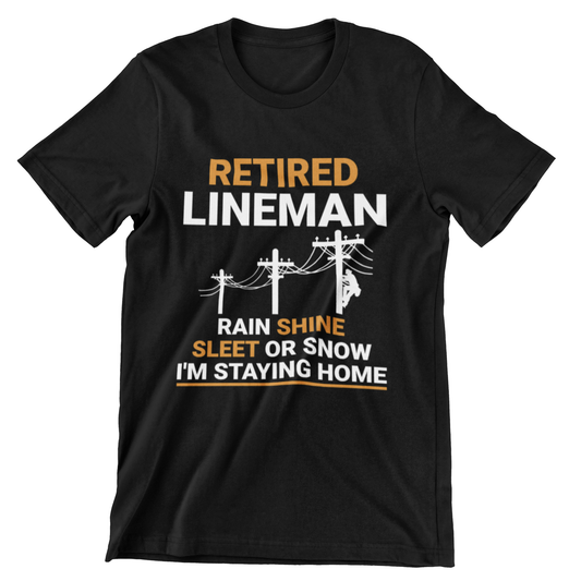 Retired Lineman – Rain, Shine, Sleet or Snow, I’m Staying Home Graphic Tee