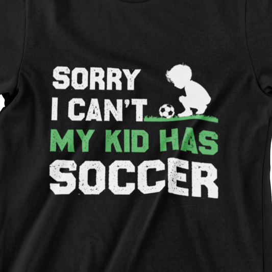 Sorry I Can’t, My Kid Has Soccer T-Shirt – Proud Parent Gear